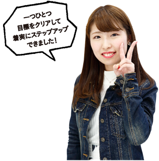 一つ一つ目標をウリアして着実にステップアップできました!