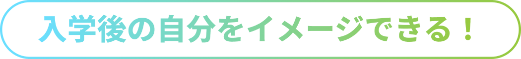 入学後の自分をイメージできる！