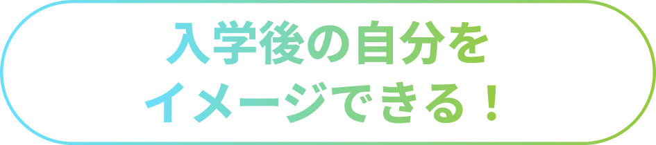 入学後の自分をイメージできる！