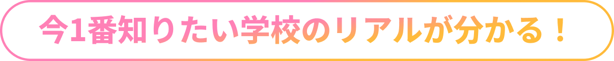 今1番知りたい学校のリアルが分かる！
