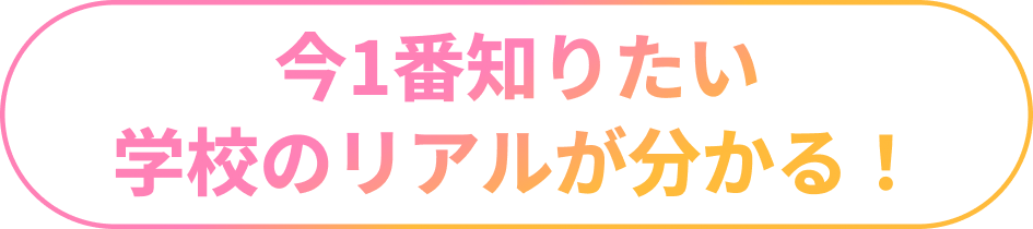 今1番知りたい学校のリアルが分かる！