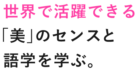 世界で活躍できる「美」のセンスと語学を学ぶ。