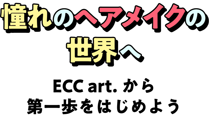 ECCart.憧れのヘアメイクの世界へECC art. から第一歩をはじめよう