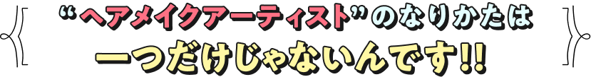 “ヘアメイクアーティスト”のなりかたは一つだけじゃないんです！！