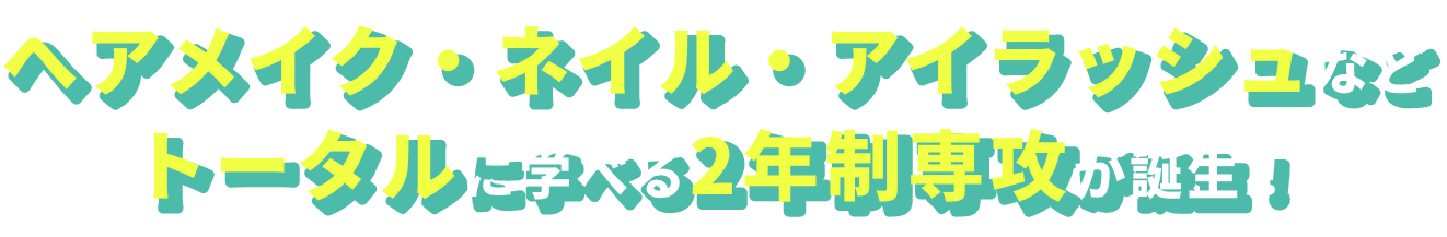 ヘアメイク・ネイル・アイラッシュなどトータルに学べる2年制専攻が誕生！