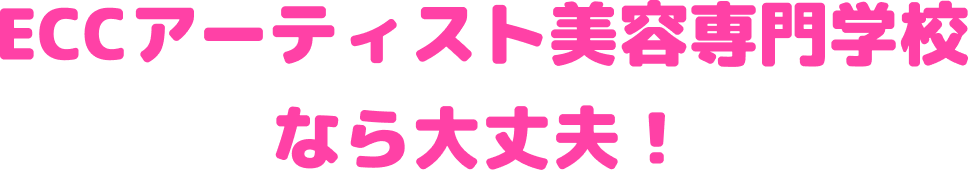 ECCアーティスト美容専門学校なら大丈夫！