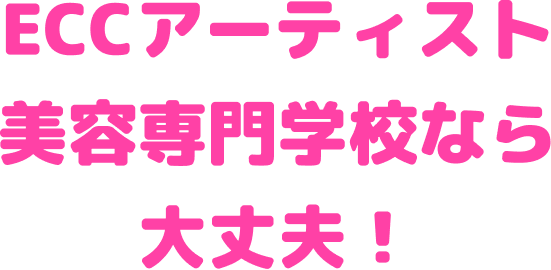 ECCアーティスト美容専門学校なら大丈夫！