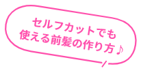 セルフカットでも使える前髪の作り方♪